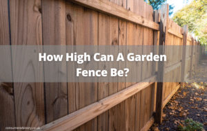 How High Can A Garden Fence Be? - Consumer Advisory